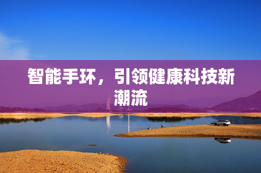 智能手环，引领健康科技新潮流