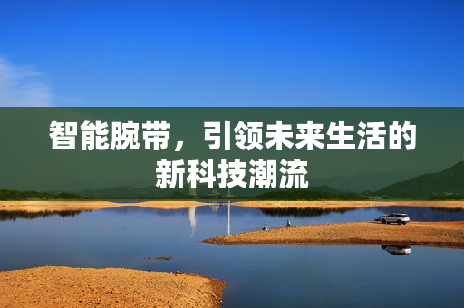 智能腕带，引领未来生活的新科技潮流