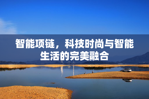 智能项链，科技时尚与智能生活的完美融合
