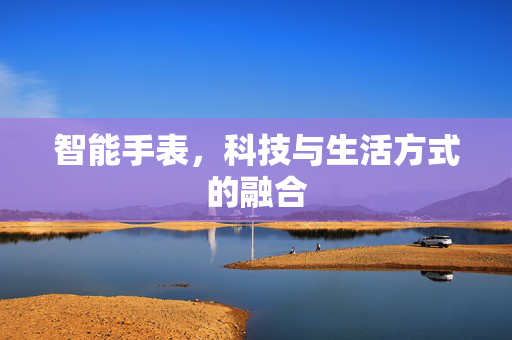 智能手表，科技与生活方式的融合