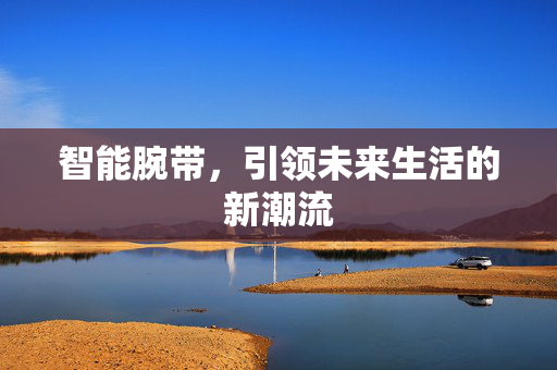 智能腕带，引领未来生活的新潮流