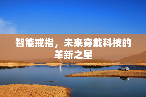 智能戒指，未来穿戴科技的革新之星