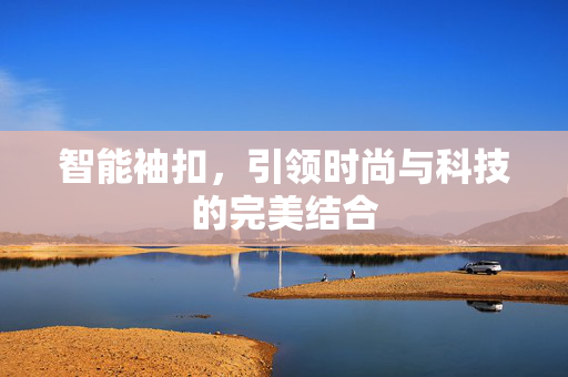 智能袖扣，引领时尚与科技的完美结合