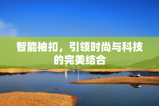 智能袖扣，引领时尚与科技的完美结合