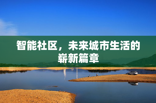 智能社区，未来城市生活的崭新篇章