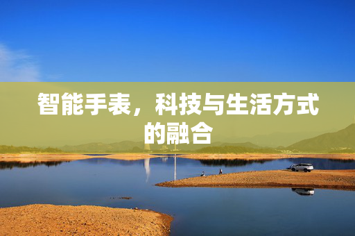 智能手表，科技与生活方式的融合
