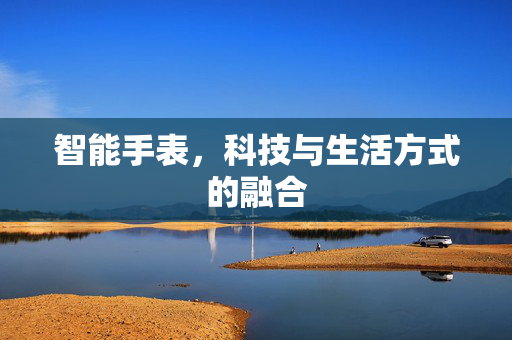 智能手表，科技与生活方式的融合