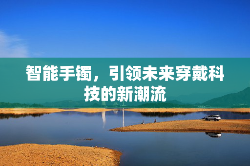 智能手镯，引领未来穿戴科技的新潮流