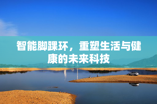 智能脚踝环，重塑生活与健康的未来科技