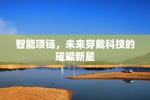 智能项链，未来穿戴科技的璀璨新星