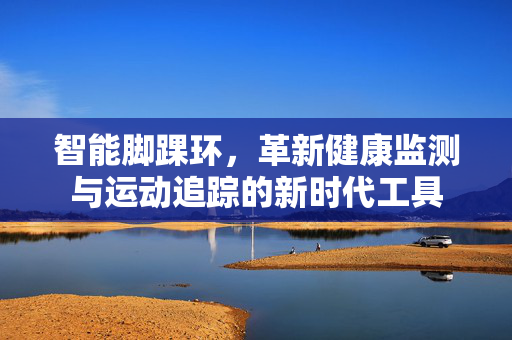 智能脚踝环，革新健康监测与运动追踪的新时代工具