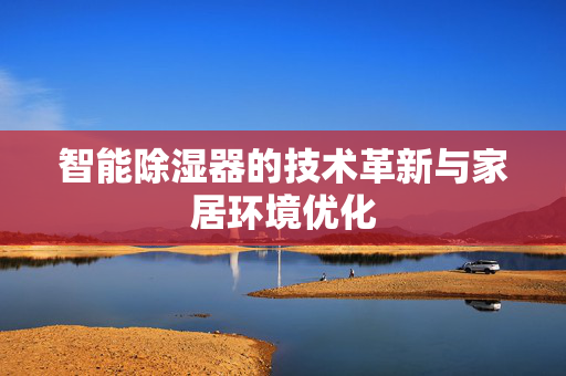 智能除湿器的技术革新与家居环境优化