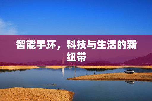 智能手环，科技与生活的新纽带