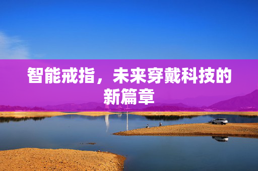 智能戒指，未来穿戴科技的新篇章