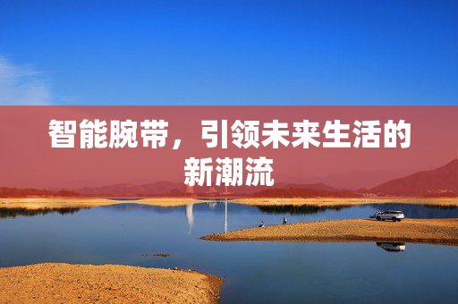 智能腕带，引领未来生活的新潮流