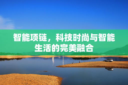 智能项链，科技时尚与智能生活的完美融合