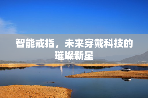 智能戒指，未来穿戴科技的璀璨新星