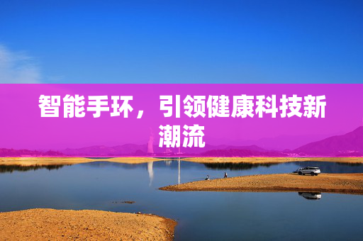 智能手环，引领健康科技新潮流