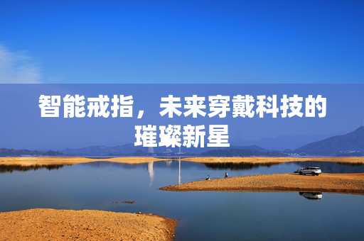 智能戒指，未来穿戴科技的璀璨新星