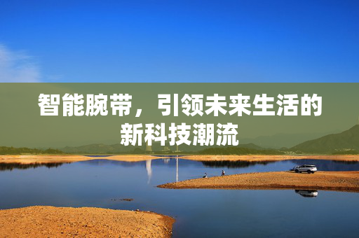智能腕带，引领未来生活的新科技潮流