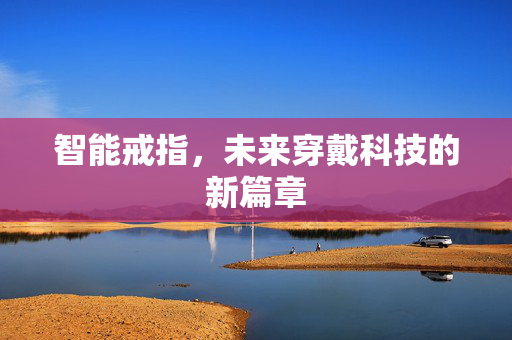 智能戒指，未来穿戴科技的新篇章