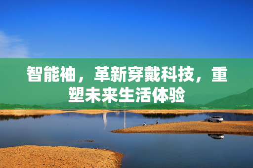 智能袖，革新穿戴科技，重塑未来生活体验