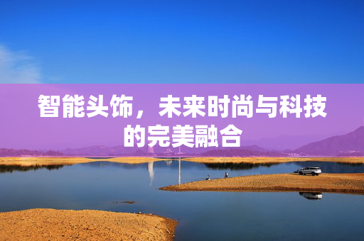 智能头饰，未来时尚与科技的完美融合