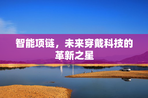 智能项链，未来穿戴科技的革新之星