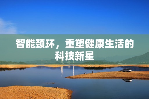 智能颈环，重塑健康生活的科技新星