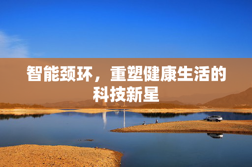 智能颈环，重塑健康生活的科技新星