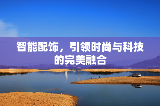 智能配饰，引领时尚与科技的完美融合
