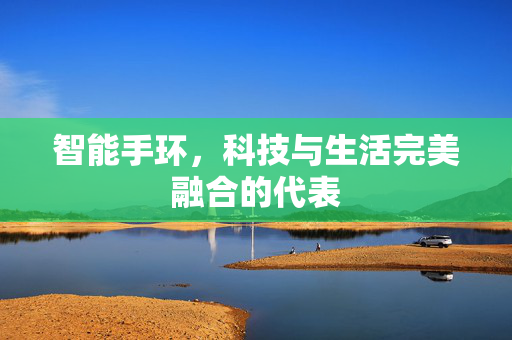 智能手环，科技与生活完美融合的代表