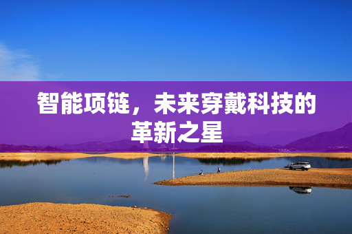 智能项链，未来穿戴科技的革新之星