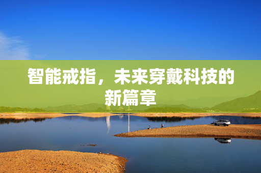 智能戒指，未来穿戴科技的新篇章