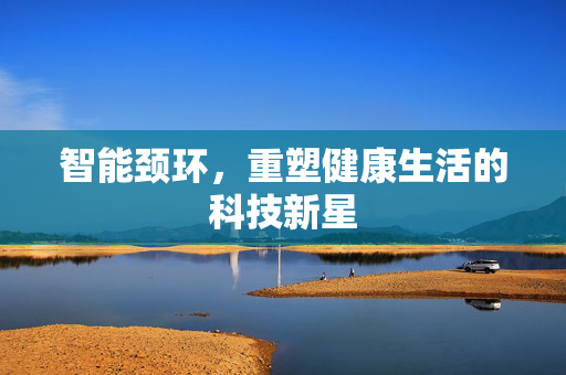智能颈环，重塑健康生活的科技新星