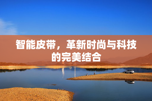 智能皮带，革新时尚与科技的完美结合