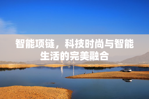 智能项链，科技时尚与智能生活的完美融合