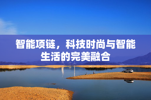 智能项链，科技时尚与智能生活的完美融合