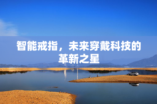 智能戒指，未来穿戴科技的革新之星