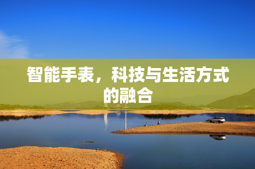 智能手表，科技与生活方式的融合