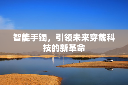 智能手镯，引领未来穿戴科技的新革命