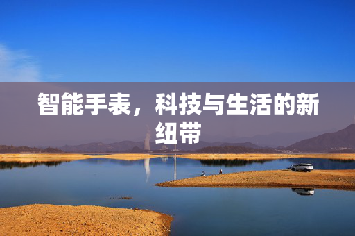 智能手表，科技与生活的新纽带