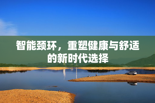 智能颈环，重塑健康与舒适的新时代选择