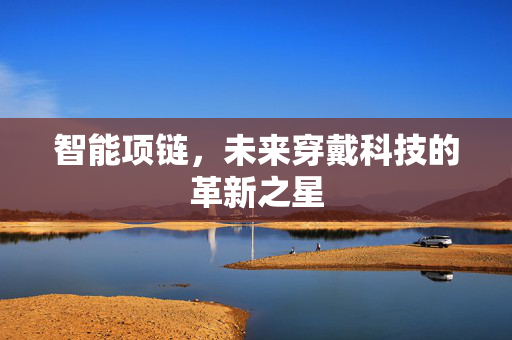 智能项链，未来穿戴科技的革新之星