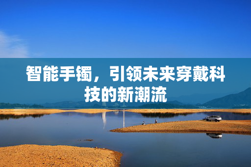 智能手镯，引领未来穿戴科技的新潮流