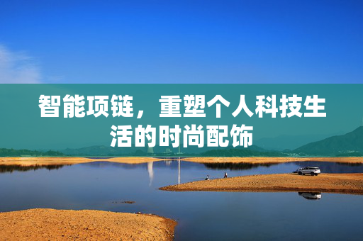 智能项链，重塑个人科技生活的时尚配饰