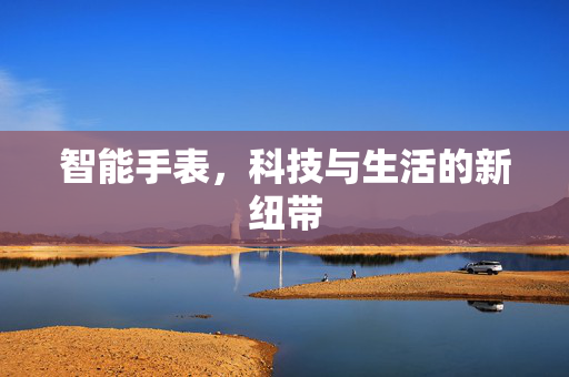 智能手表，科技与生活的新纽带