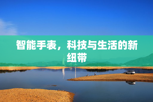 智能手表，科技与生活的新纽带