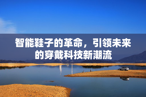智能鞋子的革命，引领未来的穿戴科技新潮流