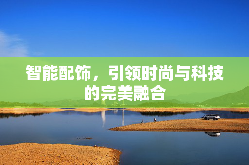 智能配饰，引领时尚与科技的完美融合